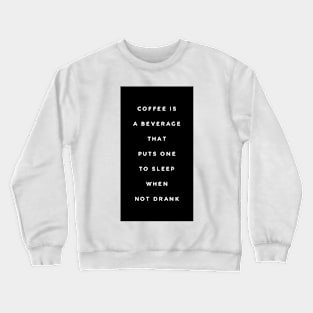 Coffee is a beverage that puts one to sleep when not drank Crewneck Sweatshirt